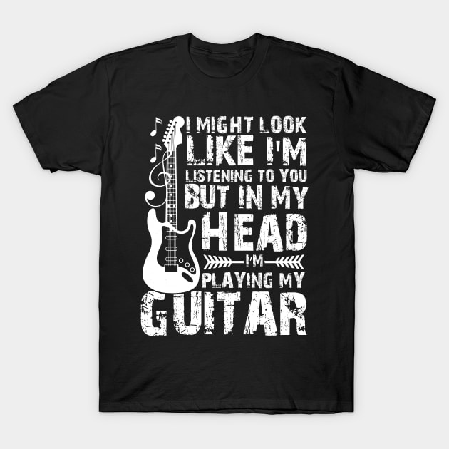 I Might Look Like Listening To You But In My Head I’m Playing My Guitar T-Shirt by printalpha-art